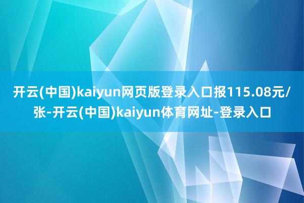 开云(中国)kaiyun网页版登录入口报115.08元/张-开云(中国)kaiyun体育网址-登录入口