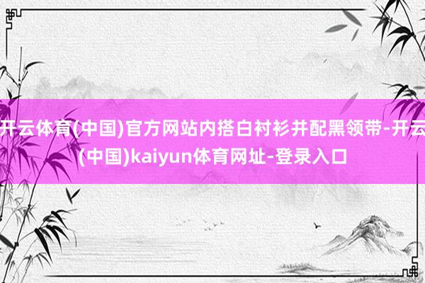 开云体育(中国)官方网站内搭白衬衫并配黑领带-开云(中国)kaiyun体育网址-登录入口
