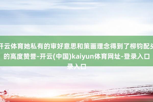 开云体育她私有的审好意思和策画理念得到了柳钧配头的高度赞誉-开云(中国)kaiyun体育网址-登录入口