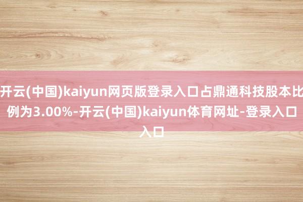 开云(中国)kaiyun网页版登录入口占鼎通科技股本比例为3.00%-开云(中国)kaiyun体育网址-登录入口