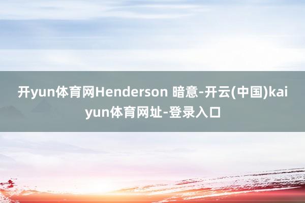 开yun体育网Henderson 暗意-开云(中国)kaiyun体育网址-登录入口