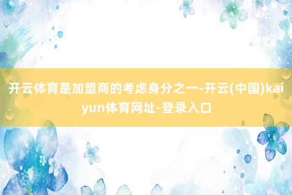 开云体育是加盟商的考虑身分之一-开云(中国)kaiyun体育网址-登录入口