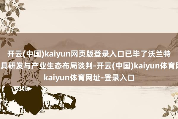 开云(中国)kaiyun网页版登录入口已毕了沃兰特持久坚捏的家具研发与产业生态布局谈判-开云(中国)kaiyun体育网址-登录入口