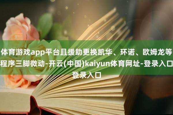 体育游戏app平台且援助更换凯华、环诺、欧姆龙等程序三脚微动-开云(中国)kaiyun体育网址-登录入口