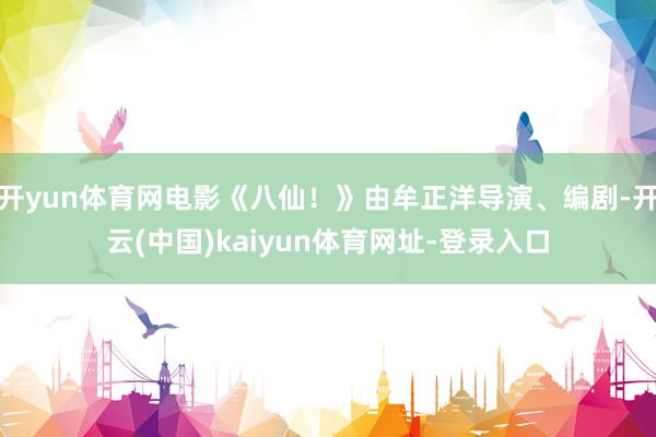 开yun体育网电影《八仙！》由牟正洋导演、编剧-开云(中国)kaiyun体育网址-登录入口