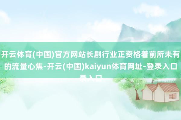 开云体育(中国)官方网站长剧行业正资格着前所未有的流量心焦-开云(中国)kaiyun体育网址-登录入口