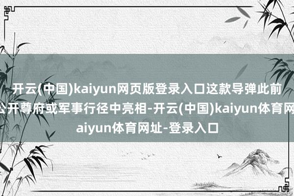 开云(中国)kaiyun网页版登录入口这款导弹此前从未在职何公开尊府或军事行径中亮相-开云(中国)kaiyun体育网址-登录入口