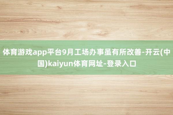 体育游戏app平台9月工场办事虽有所改善-开云(中国)kaiyun体育网址-登录入口