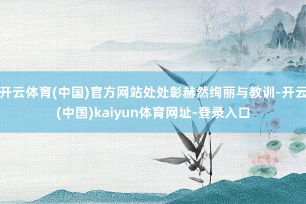 开云体育(中国)官方网站处处彰赫然绚丽与教训-开云(中国)kaiyun体育网址-登录入口