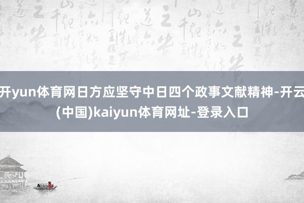开yun体育网日方应坚守中日四个政事文献精神-开云(中国)kaiyun体育网址-登录入口
